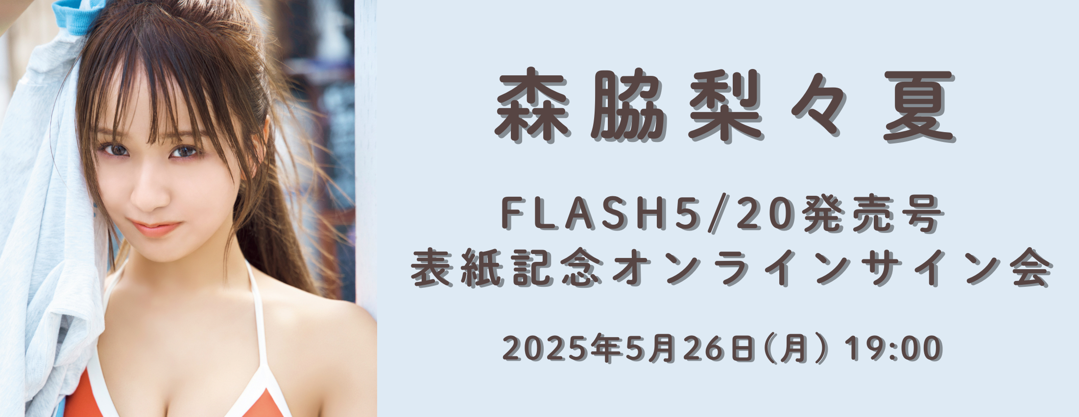 【5/26】森脇梨々夏 FLASH5/20発売号 表紙記念オンラインサイン会