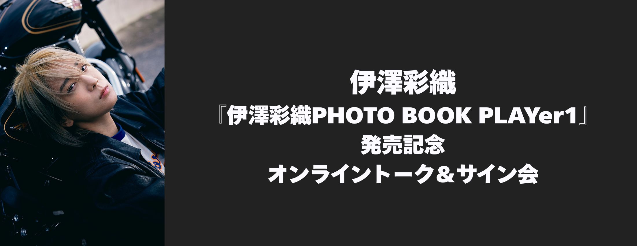 【3/7】伊澤彩織『伊澤彩織PHOTO BOOK PLAYer1』発売記念オンライントーク＆サイン会