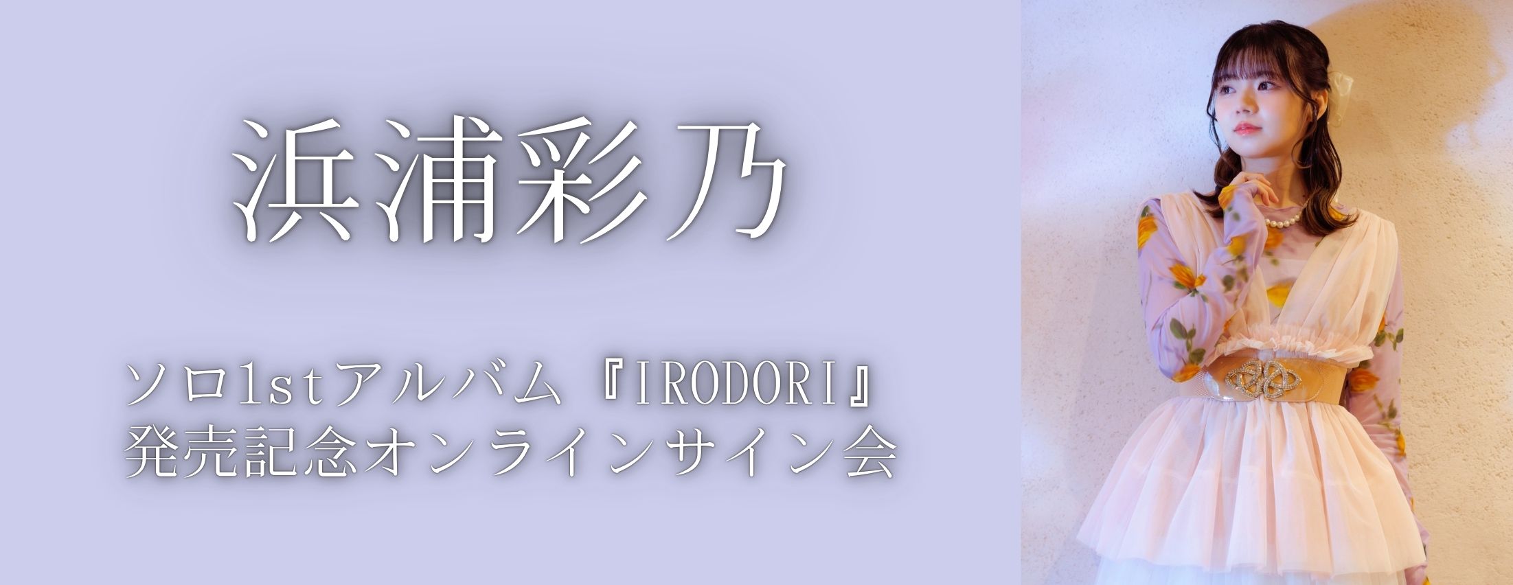 【3/10】浜浦彩乃　ソロ1stアルバム『IRODORI』発売記念オンラインサイン会