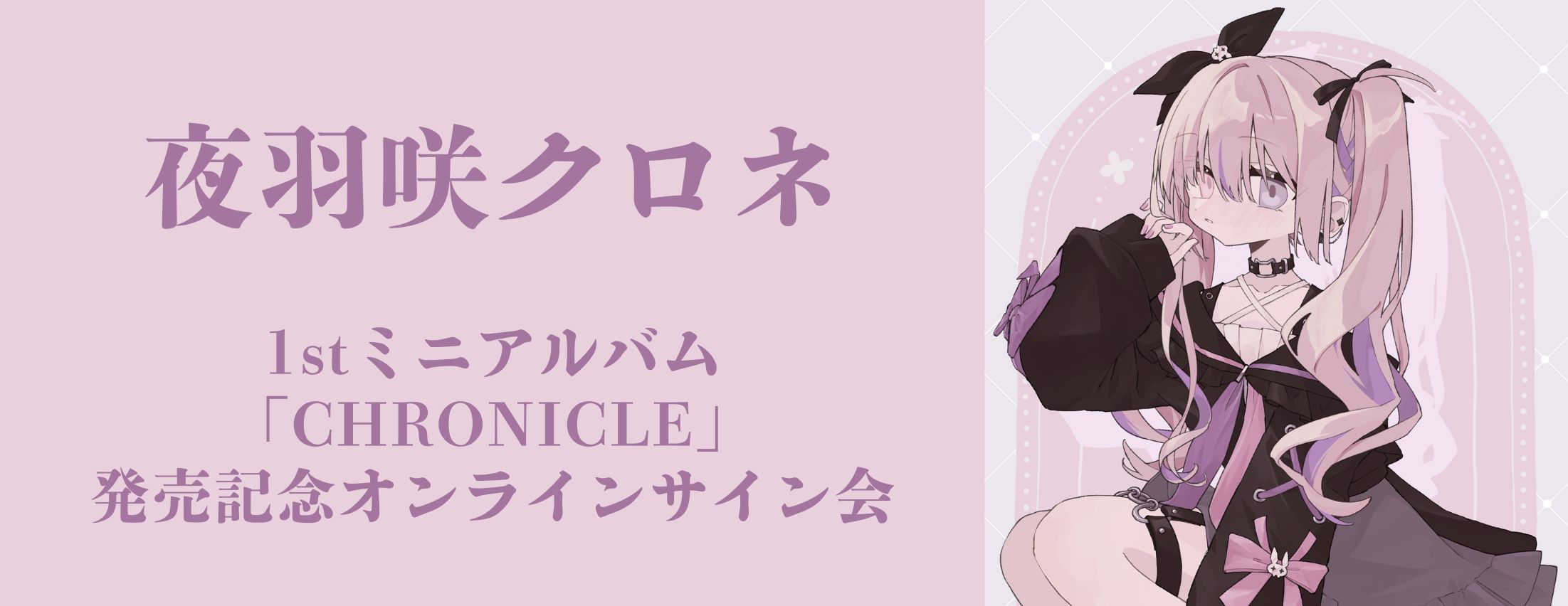 【4/26】夜羽咲クロネ 1stミニアルバム「CHRONICLE」発売記念オンラインサイン会