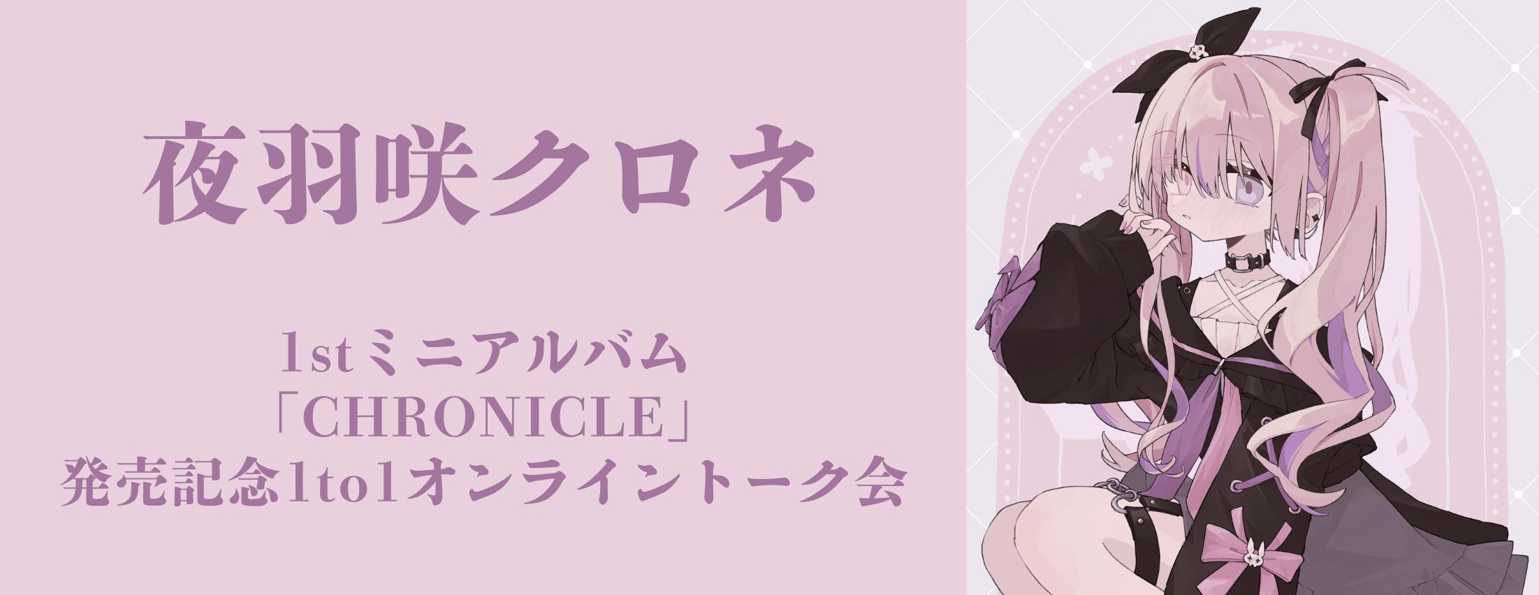 【4/26】夜羽咲クロネ 1stミニアルバム「CHRONICLE」発売記念1to1オンライントーク会