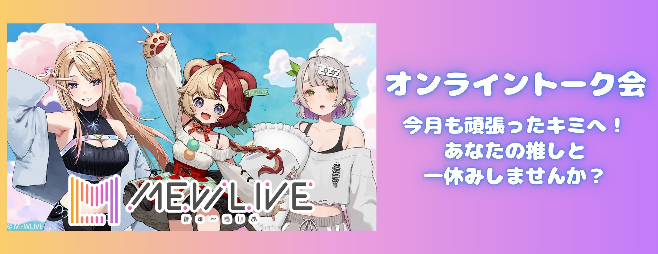 【5/31】MEWLIVE オンライントーク会 ～今月も頑張ったキミへ！あなたの推しと一休みしませんか？～