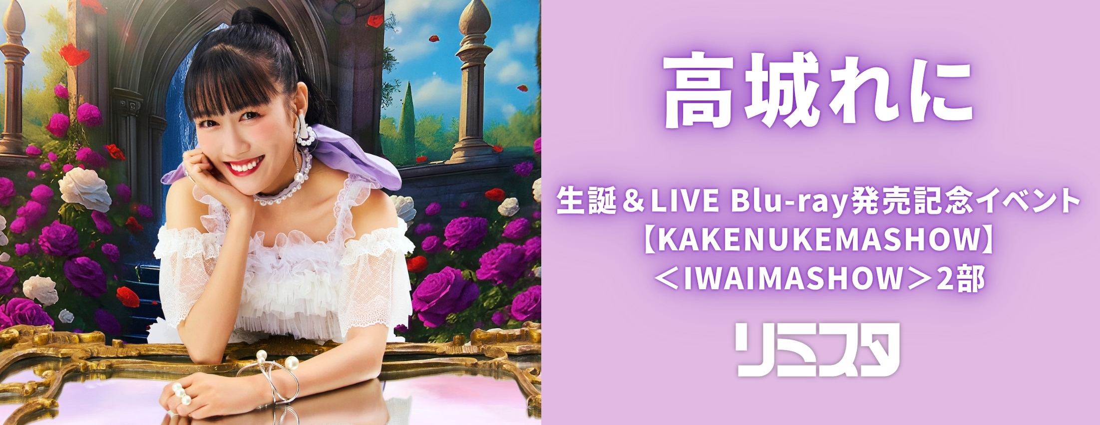 高城れに生誕＆LIVE Blu-ray発売記念イベント【KAKENUKEMASHOW】＜IWAIMASHOW＞2部