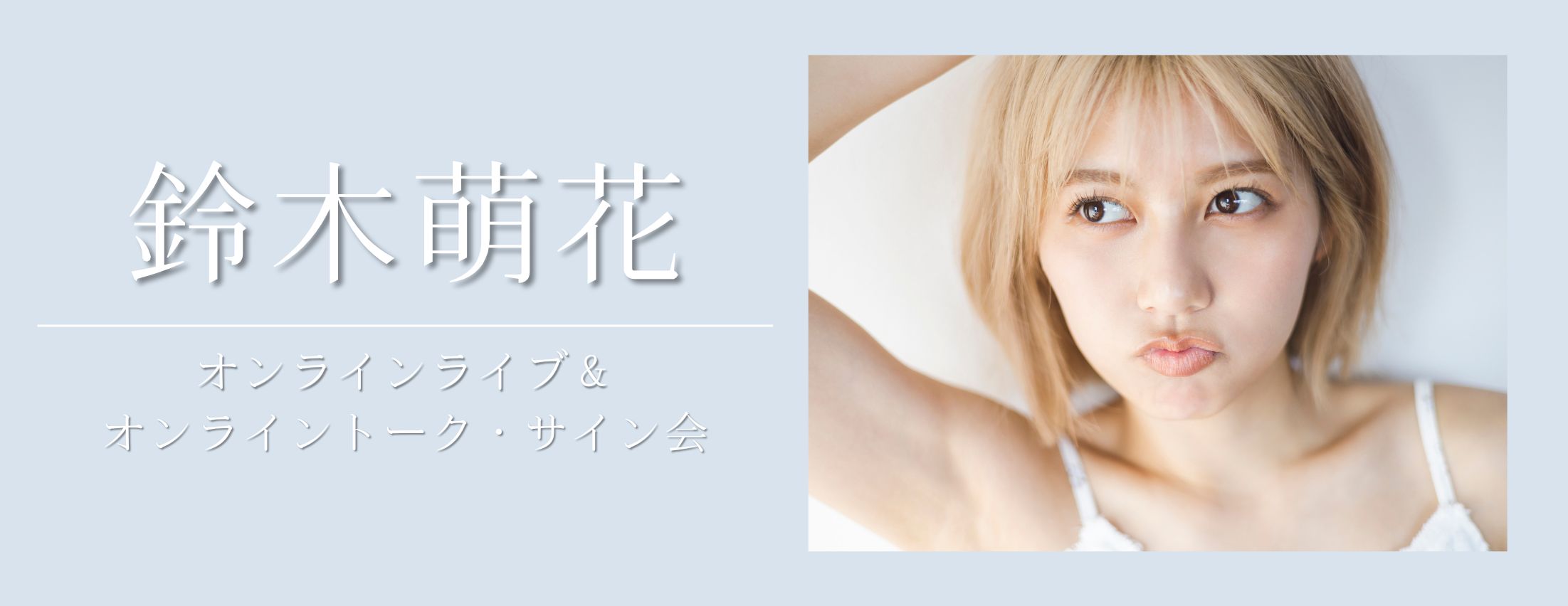 【6/28】鈴木萌花 オンラインライブ＆オンライントーク会・サイン会