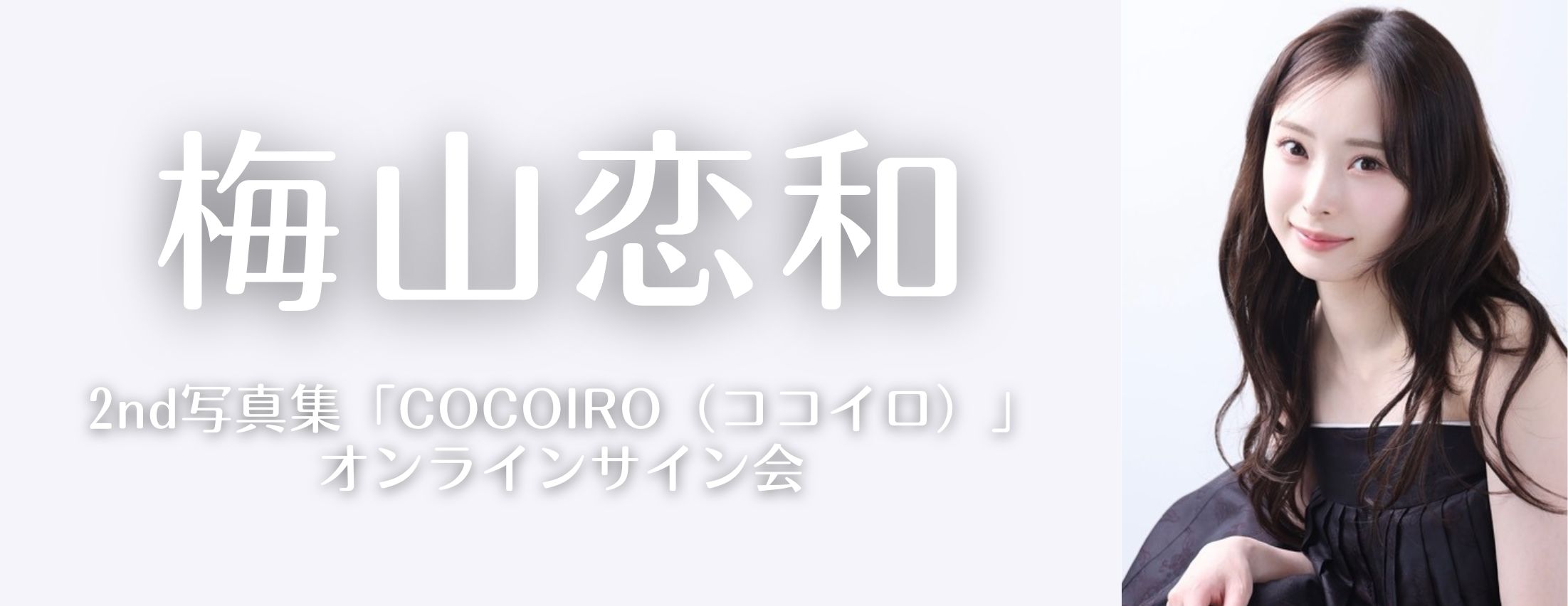 【7/3】梅山恋和 2nd写真集「COCOIRO（ココイロ）」オンラインサイン会