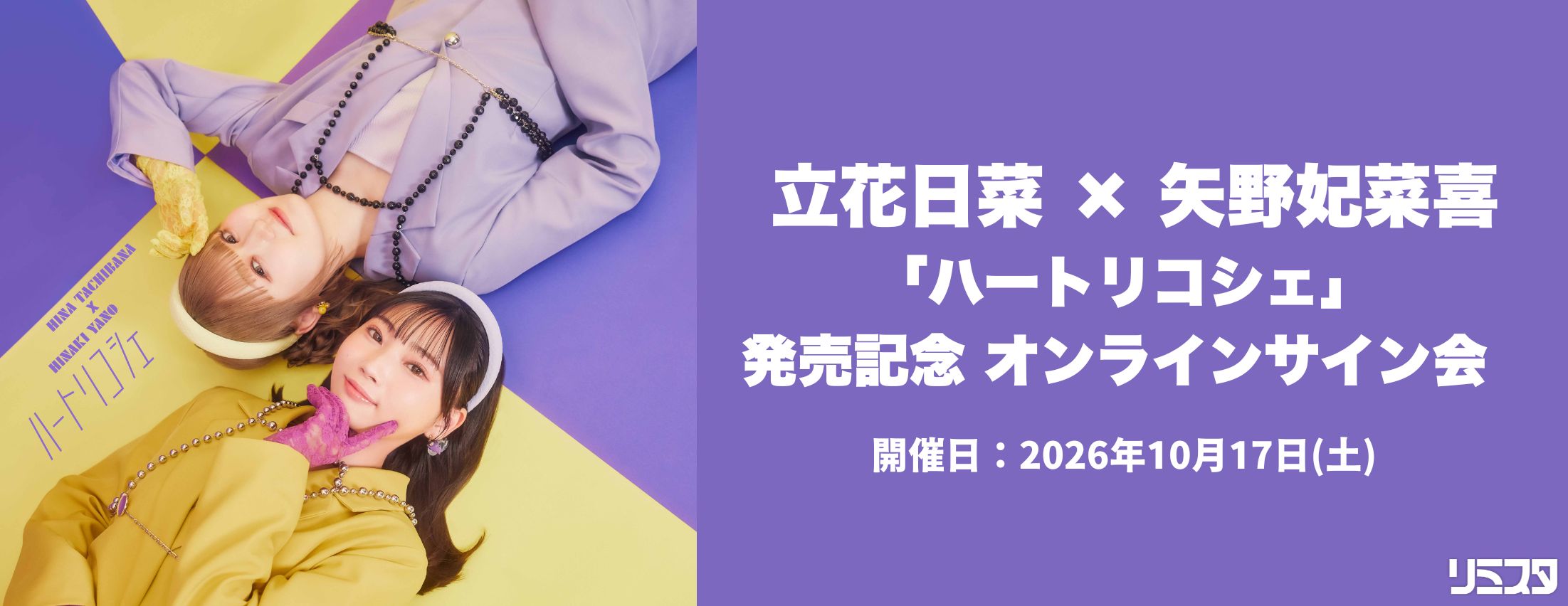 【10/17】立花日菜 × 矢野妃菜喜「ハートリコシェ」発売記念 オンラインサイン会